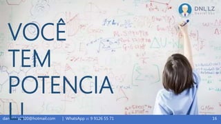 16daniel.luz2020@hotmail.com | WhatsApp 15 9 9126 55 71
VOCÊ
TEM
POTENCIA
L!
 