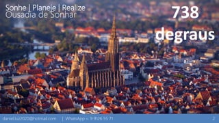 Sonhe | Planeje | Realize
Ousadia de Sonhar
2daniel.luz2020@hotmail.com | WhatsApp 15 9 9126 55 71
738
degraus
 