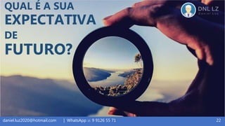 22daniel.luz2020@hotmail.com | WhatsApp 15 9 9126 55 71
QUAL É A SUA
EXPECTATIVA
DE
FUTURO?
 