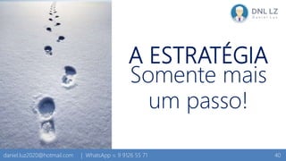 A ESTRATÉGIA
Somente mais
um passo!
40daniel.luz2020@hotmail.com | WhatsApp 15 9 9126 55 71
 
