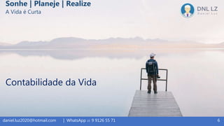 Contabilidade da Vida
6daniel.luz2020@hotmail.com | WhatsApp 15 9 9126 55 71
Sonhe | Planeje | Realize
A Vida é Curta
 