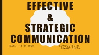 EFFECTIVE
&
STRATEGIC
COMMUNICATIOND AT E – 1 3 - 0 1 - 2 0 2 0 C O N D U C T E D BY
P R A M I T G U P TA
 