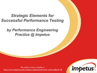 Strategic Elements for Successful Performance Testingby Performance Engineering Practice @ Impetus Recorded version available at  http://www.impetus.com/webinar_registration?event=archived&eid=38 