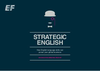 Share this
AN EXECUTIVE BRIEFING FROM EF
How English language skills can
power your global business
STRATEGIC
ENGLISH
 