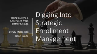 Digging Into
Strategic
Enrollment
Management
Using Buyers &
Sellers List from
Jeffrey Selingo
Cyndy McDonald
Liane Crane
 