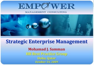 © Empower Management Consulting LLC - All Rights Reserved




Strategic Enterprise Management
        Mohamad J. Samman
       HR Best Practice Group
             Doha, Qatar
           October 14, 2009                                                          1
 