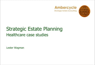 Strategic Estate Planning
Healthcare case studies
Lester Wagman
 