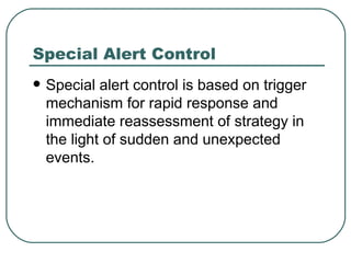 Special Alert Control Special alert control is based on trigger mechanism for rapid response and immediate reassessment of strategy in  the light of sudden and unexpected events.  