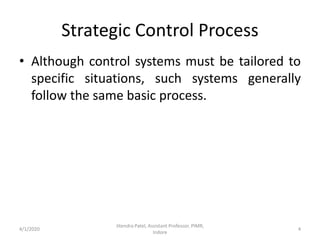 Strategic Control Process
• Although control systems must be tailored to
specific situations, such systems generally
follow the same basic process.
4/1/2020
Jitendra Patel, Assistant Professor, PIMR,
Indore
4
 