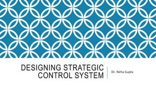 DESIGNING STRATEGIC
CONTROL SYSTEM
Dr. Neha Gupta
 