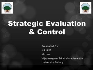 Strategic Evaluation
& Control
Presented By:
Nikhil B
M.com
Vijayanagara Sri Krishnadevaraya
University Bellary
 