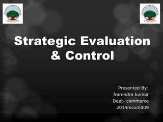 Strategic Evaluation
& Control
Presented By:
Narendra kumar
Dept- commerce
2014mcom009
 