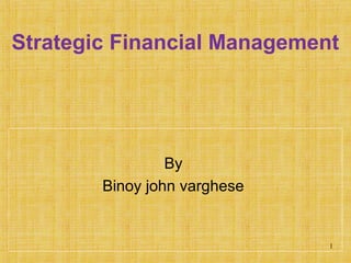 1
Strategic Financial Management
By
Binoy john varghese
 