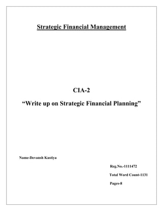Strategic Financial Management
CIA-2
“Write up on Strategic Financial Planning”
Name-Devansh Kastiya
Reg.No.-1111472
Total Word Count-1131
Pages-8
 