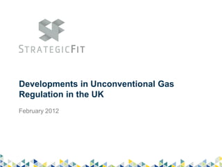 Developments in Unconventional Gas
Regulation in the UK
February 2012
 