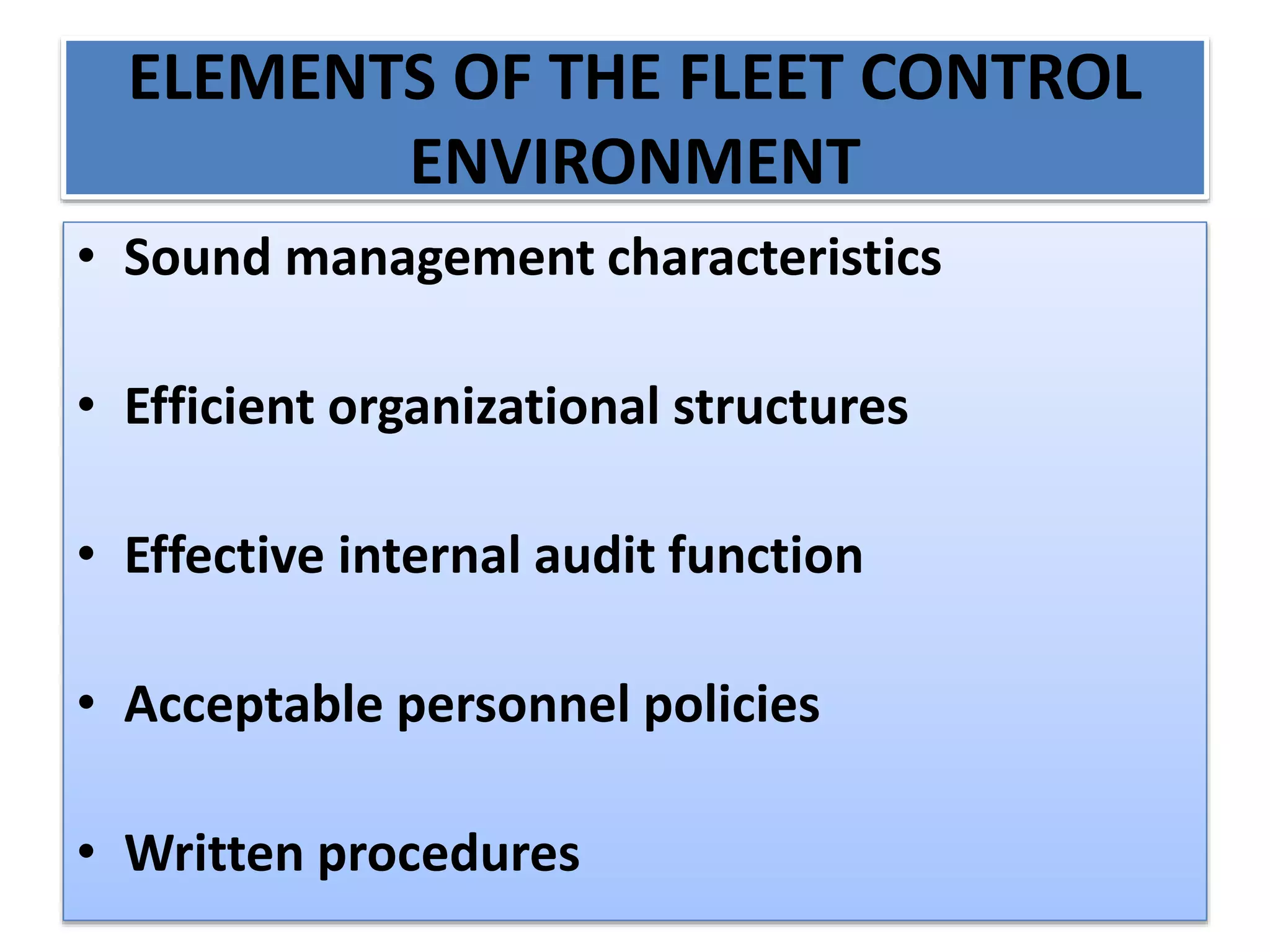 ELEMENTS OF THE FLEET CONTROL
ENVIRONMENT
• Sound management characteristics
• Efficient organizational structures
• Effective internal audit function
• Acceptable personnel policies
• Written procedures
 