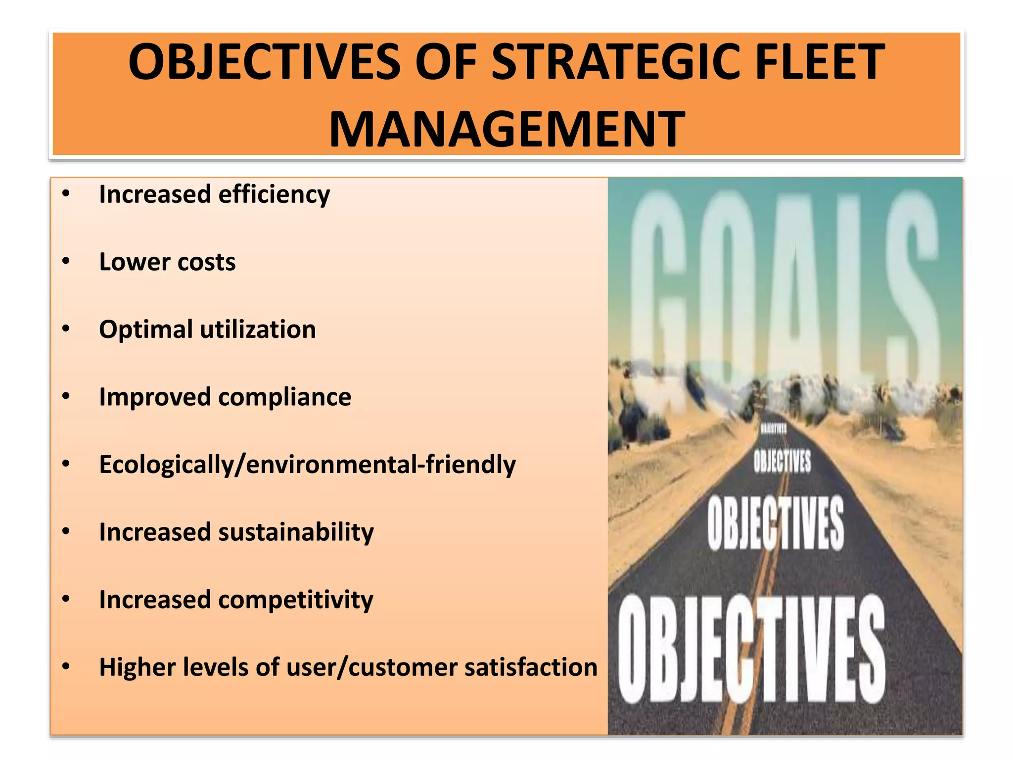 OBJECTIVES OF STRATEGIC FLEET
MANAGEMENT
• Increased efficiency
• Lower costs
• Optimal utilization
• Improved compliance
• Ecologically/environmental-friendly
• Increased sustainability
• Increased competitivity
• Higher levels of user/customer satisfaction
 
