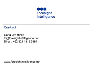 Contact
Liana Lim Hinch
lh@foresightintelligence.net
Direct: +62 821 1319 5194
www.foresightintelligence.net
 