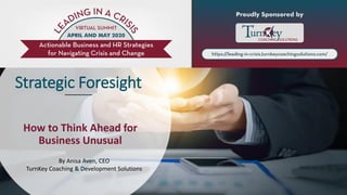 Strategic Foresight
How to Think Ahead for
Business Unusual
By Anisa Aven, CEO
TurnKey Coaching & Development Solutions
 