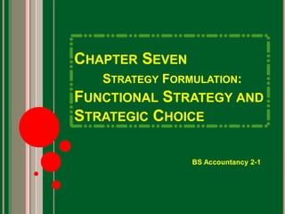 CHAPTER SEVEN 
STRATEGY FORMULATION: 
FUNCTIONAL STRATEGY AND 
STRATEGIC CHOICE 
BS Accountancy 2-1 
 