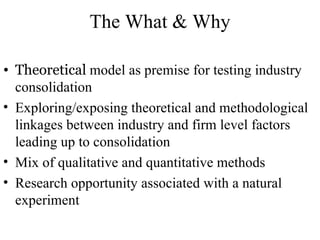 The What & Why

• Theoretical model as premise for testing industry
  consolidation
• Exploring/exposing theoretical and m...