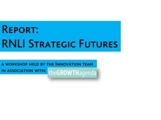 Report:
RNLI Strategic Futures
a workshop held by the Innovation team
in association with:
 