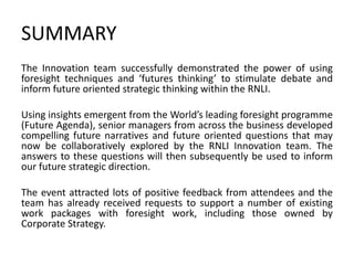 SUMMARY
The Innovation team successfully demonstrated the power of using
foresight techniques and ‘futures thinking’ to st...