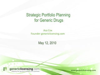 Asa Cox Founder genericlicensing.com Strategic Portfolio Planning  for Generic Drugs May 12, 2010 