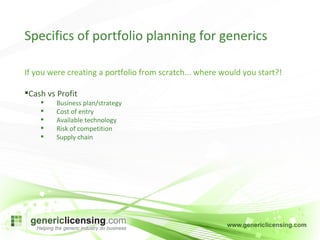 If you were creating a portfolio from scratch... where would you start?! Cash vs Profit Business plan/strategy Cost of entry Available technology Risk of competition Supply chain Specifics of portfolio planning for generics 