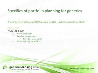 If you were creating a portfolio from scratch... where would you start?! Cash vs Profit IMS top down Value or volume Level of competition - Same data as everyone! Manufacturing capability Specifics of portfolio planning for generics 