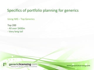 Specifics of portfolio planning for generics Using IMS – Top Generics Top 200 All over $400m Very long tail 