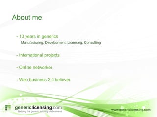 - 13 years in generics Manufacturing, Development, Licensing, Consulting - International projects - Online networker - Web business 2.0 believer About me 