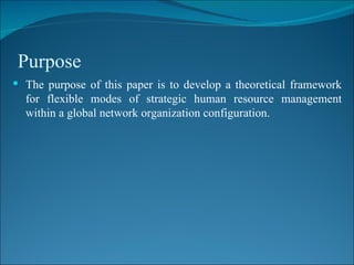 Purpose  The purpose of this paper is to develop a theoretical framework for flexible modes of strategic human resource management within a global network organization configuration. 