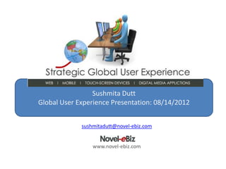 Sushmita Dutt
Global User Experience Presentation: 08/14/2012


             sushmitadutt@novel-ebiz.com


                 www.novel-ebiz.com
 