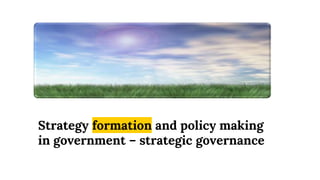 Strategy formation and policy making
in government – strategic governance
 