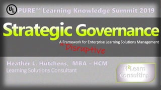 A Framework for Enterprise Learning Solutions Management
Heather L. Hutchens, MBA – HCM
Learning Solutions Consultant
PURE™ Learning Knowledge Summit 2019
 