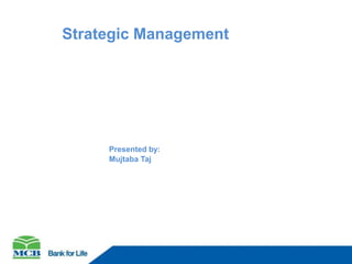 Presented by:
Mujtaba Taj
Strategic Management
 
