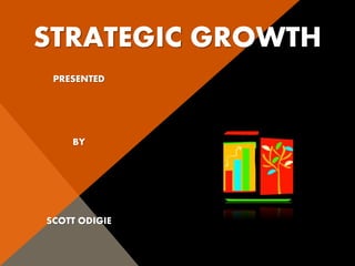 STRATEGIC GROWTH
PRESENTED
BY
SCOTT ODIGIE
 