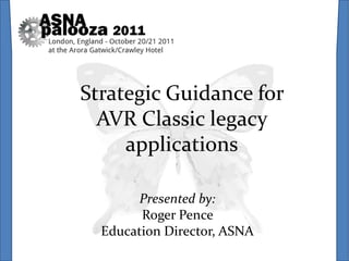 Strategic Guidance for
  AVR Classic legacy
     applications

        Presented by:
        Roger Pence
  Education Director, ASNA
 