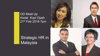 Strategic HR in
Malaysia
OD Meet Up
Kedai Kopi Opah
21st Feb 2018 7pm
 