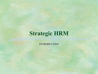 Strategic HRM
   INTRODUCTION
 