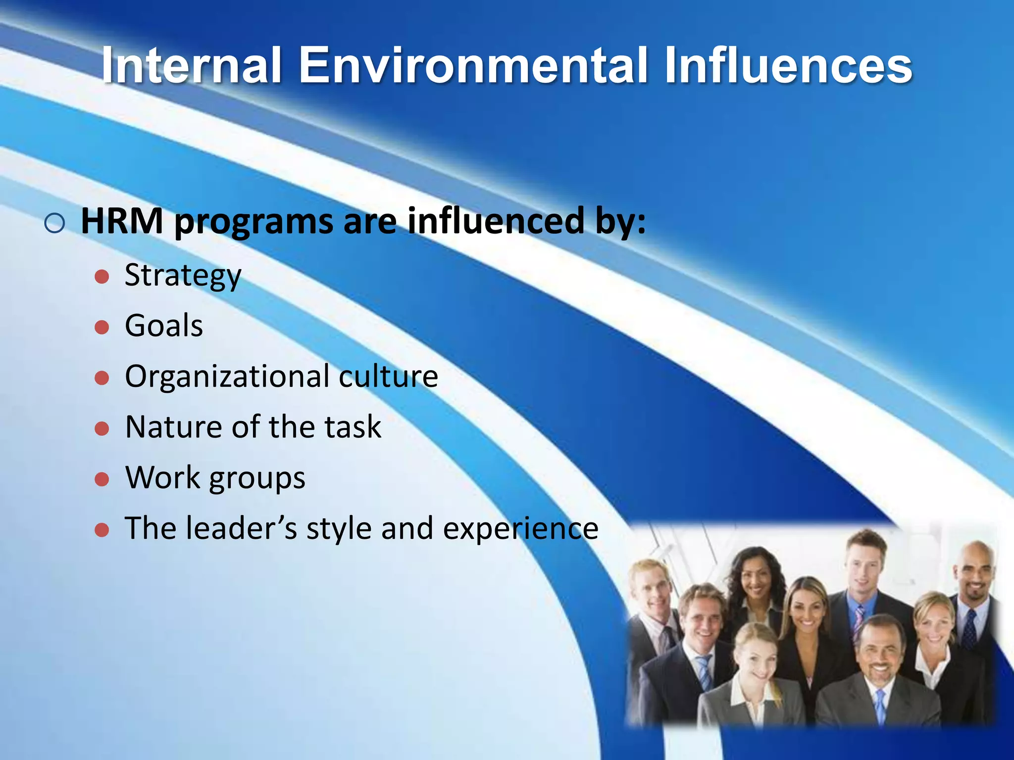 Internal Environmental Influences
 HRM programs are influenced by:
 Strategy
 Goals
 Organizational culture
 Nature of the task
 Work groups
 The leader’s style and experience
 