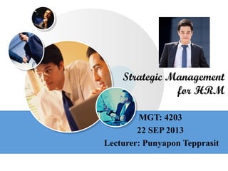 LOGOwww.themegallery.com
Strategic Management
for HRM
MGT: 4203
22 SEP 2013
Lecturer: Punyapon Tepprasit
 