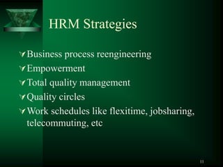 11
HRM Strategies
Business process reengineering
Empowerment
Total quality management
Quality circles
Work schedules like flexitime, jobsharing,
telecommuting, etc
 