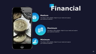 Medium
This slide is 100% editable. Adapt it to your needs and capture
your audience's attention.
Maximum
This slide is 100% editable. Adapt it to your needs and capture
your audience's attention.
24
Minimum
This slide is 100% editable. Adapt it to your needs and capture
your audience's attention.
Financial
 