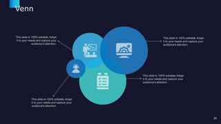 Venn
This slide is 100% editable.Adapt
it to your needs and capture your
audience's attention.
25
This slide is 100% editable.Adapt
it to your needs and capture your
audience's attention.
This slide is 100% editable.Adapt
it to your needs and capture your
audience's attention.
This slide is 100% editable.Adapt
it to your needs and capture your
audience's attention.
 
