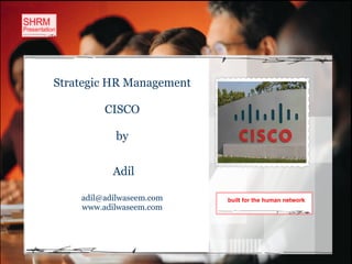 Strategic HR Management

         CISCO

            by


           Adil

    adil@adilwaseem.com   built for the human network
    www.adilwaseem.com
 