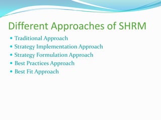 Different Approaches of SHRM
 Traditional Approach
 Strategy Implementation Approach
 Strategy Formulation Approach
 Best Practices Approach
 Best Fit Approach
 
