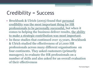 The Human Edge ©
Credibility = Success
• Brockbank & Ulrich (2003) found that personal
credibility was the most important ...
