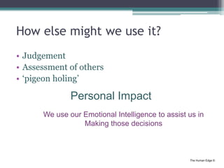 The Human Edge ©
How else might we use it?
• Judgement
• Assessment of others
• ‘pigeon holing’
Personal Impact
We use our...